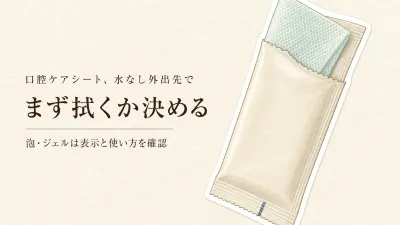 口腔ケアシートの使い方｜水なし外出先で泡・ジェルを選ぶ前の確認